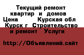 Текущий ремонт квартир  и  домов › Цена ­ 100 - Курская обл., Курск г. Строительство и ремонт » Услуги   